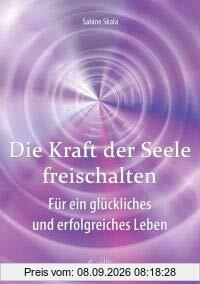 Die Kraft der Seele freischalten: Für ein glückliches und erfolgreiches Leben