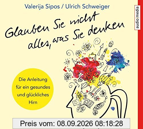 Glauben Sie nicht alles, was Sie denken: Anleitung für ein gesundes und glückliches Hirn