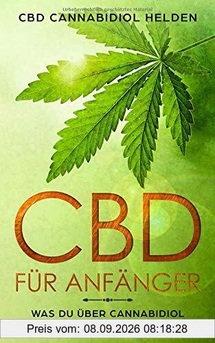 CBD für Anfänger: Was du über Cannabidiol wissen solltest! Grundlagenbuch für Anfänger. Wirkung, Anwendung, Einnahme, Dosierung und Studien