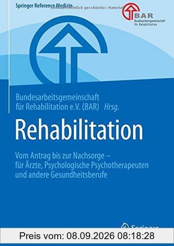 Rehabilitation: Vom Antrag bis zur Nachsorge – für Ärzte, Psychologische Psychotherapeuten und andere Gesundheitsberufe (Springer Reference Medizin)