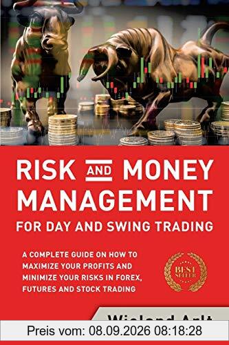 Risk and Money Management for Day and Swing Trading: A complete Guide on how to maximize your Profits and minimize your Risks in Forex, Futures and Stock Trading