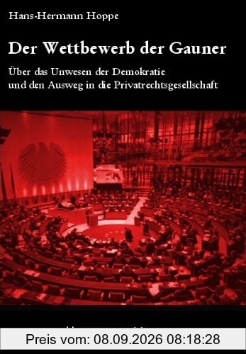 Der Wettbewerb der Gauner: Über das Unwesen der Demokratie und den Ausweg in die Privatrechtsgesellschaft