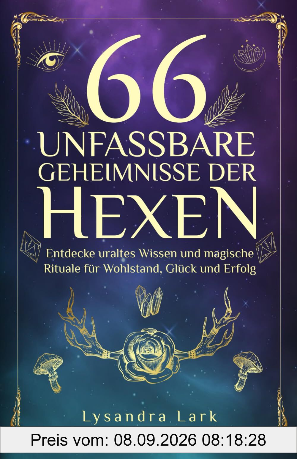 66 unfassbare Geheimnisse der Hexen: Entdecke uraltes Wissen und magische Rituale für Wohlstand, Glück und Erfolg