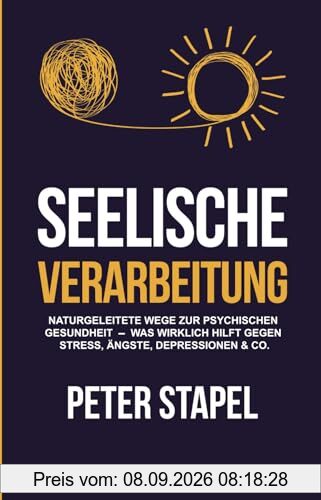 Seelische Verarbeitung: Naturgeleitete Wege zur psychischen Gesundheit - Was wirklich hilft gegen Stress, Ängste, Depressionen und Co.