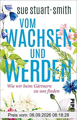 Vom Wachsen und Werden: Wie wir beim Gärtnern zu uns finden | »Das weiseste Buch, das ich seit Jahren gelesen habe.« Stephen Fry