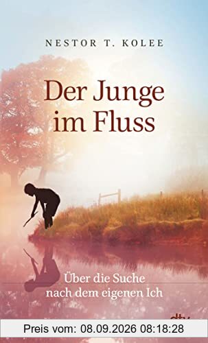 Der Junge im Fluss: Über die Suche nach dem eigenen Ich – Eine hinreißende Erzählung für alle Sinnsucher