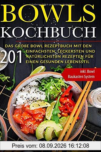 Bowls Kochbuch: Das große Bowl Rezeptbuch mit den 201 einfachsten, leckersten und natürlichsten Rezepten für einen gesunden Lebensstil | inkl. Bowl Baukasten System