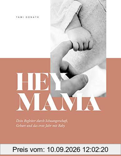 Hey Mama: Dein Begleiter durch Schwangerschaft, Geburt und das erste Jahr mit Baby