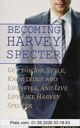 Becoming Harvey Specter: Get the Job, Style, Knowledge and Lifestyle, and Live Life Like Harvey Specter