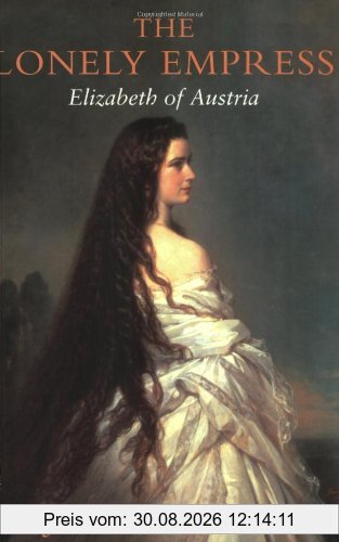 The Lonely Empress: Elizabeth of Austria: Life of Elizabeth, Empress of Austria