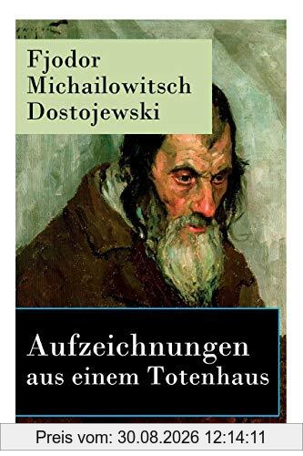 Aufzeichnungen aus einem Totenhaus: Autobiographischer Roman: Das Leben in einem sibirischen Gefängnislager anhand eigener Erfahrungen während der Zeit Verbannung von 1849 bis 1853