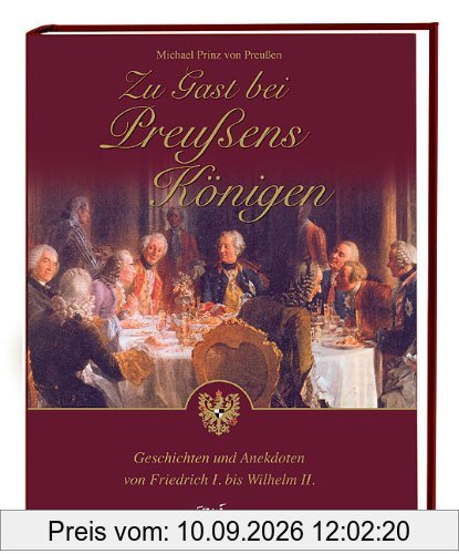 Zu Gast bei Preußens Königen: Geschichten und Anekdoten von Friedrich I. bis Wilhelm II