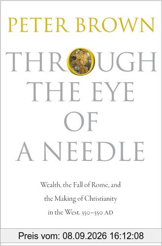 Through the Eye of a Needle: Wealth, the Fall of Rome, and the Making of Christianity in the West, 350-550 AD
