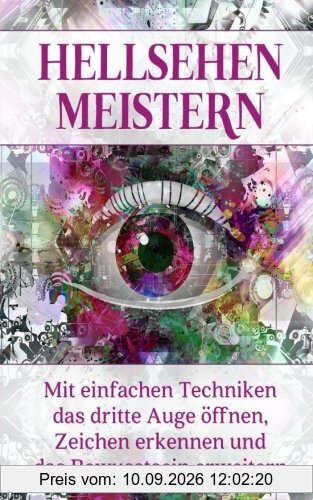 Hellsehen meistern: Mit einfachen Techniken das dritte Auge öffnen, Zeichen erkennen und das Bewusstsein erweitern