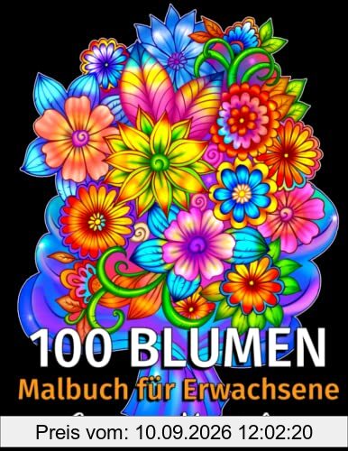 100 Blumen - Malbuch für Erwachsene: 100 Seiten mit Schönen Blumen. Malbuch Stressabbau. (Sträuße, Vasen mit Blumen, Blumenmuster, Natur und vieles mehr!) (Malbücher für Erwachsene, Band 1)