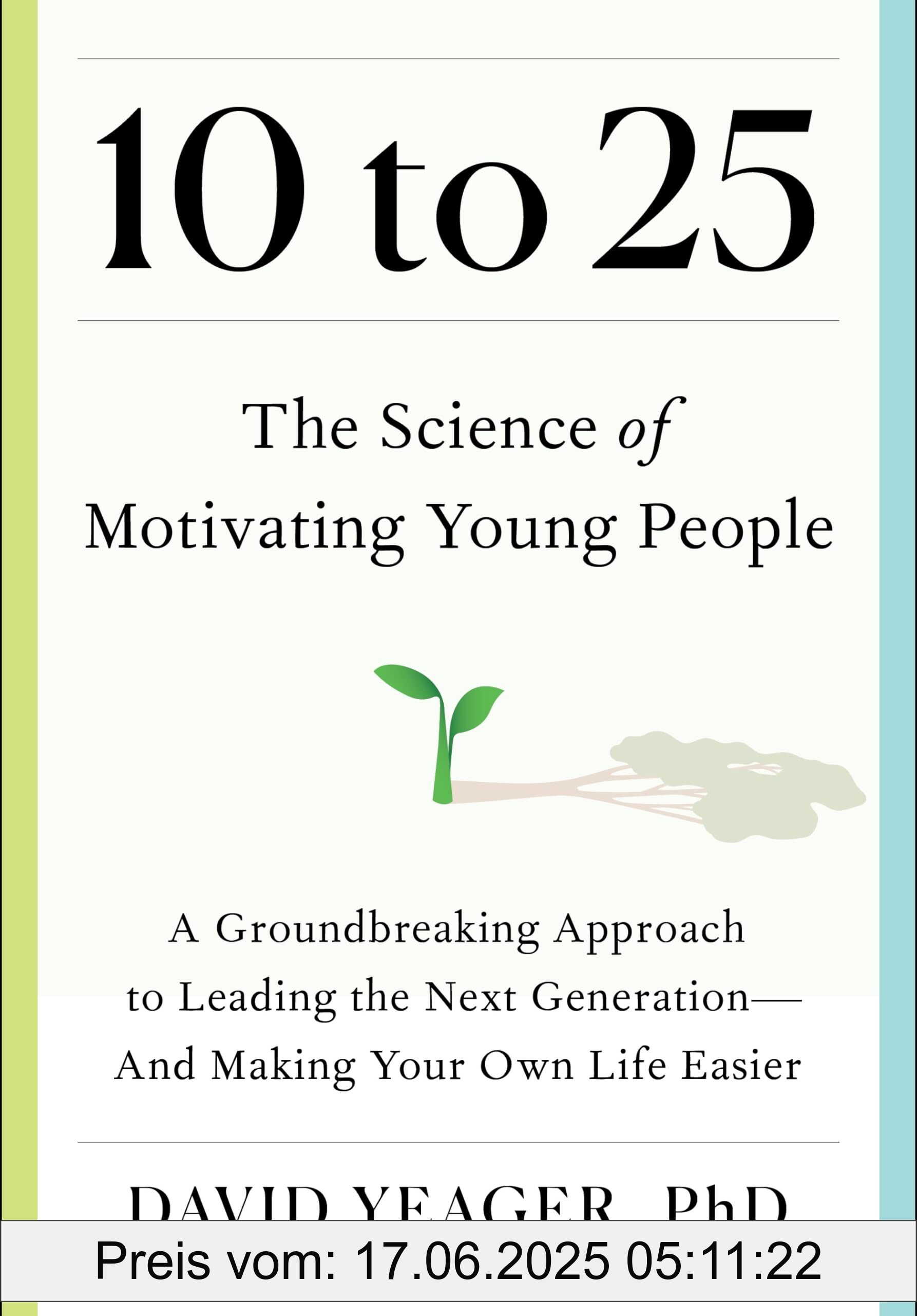 Binding : hardcover, Label : 10 to 25 : The Science of Motivating Young People : A Groundbreaking Approach to Leading the Next Generation―And Making Your Own Life Easier, medium : hardcover, numberOfPages : 464, publicationDate : 2024-08-06, releaseDate : 2024-08-06, languages : english, ISBN : 1668023881