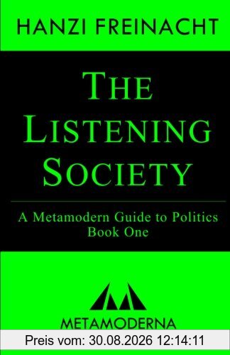 The Listening Society: A Metamodern Guide to Politics, Book One (Metamodern Guides)