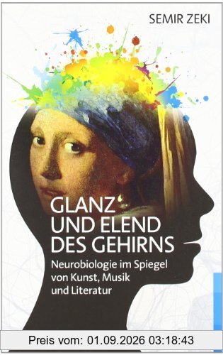 Glanz und Elend des Gehirns: Neurobiologie im Spiegel von Kunst, Musik und Literatur