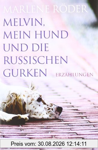 Melvin, mein Hund und die russischen Gurken: Erzählungen