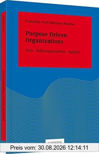 Purpose Driven Organizations: Sinn – Selbstorganisation – Agilität