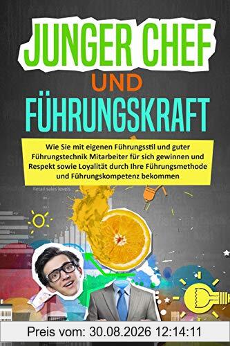 Junger Chef und Führungskraft: Wie Sie mit Führungsstil und guter Führungstechnik Mitarbeiter für sich gewinnen und Respekt sowie Loyalität durch Ihre Führungsmethode und Führungskompetenz bekommen