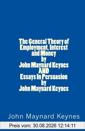 The General Theory of Employment, Interest and Money by John Maynard Keynes AND Essays In Persuasion by John Maynard Keynes