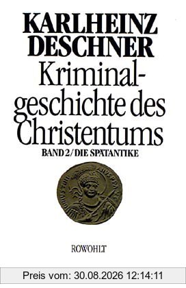 Kriminalgeschichte des Christentums. Band 2: Die Spätantike. Von den katholischen Kinderkaisern bis zur Ausrottung der arianischen Wandalen und ... Ostgoten unter Justitian I. (527 - 565): BD 2