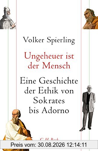 Ungeheuer ist der Mensch: Eine Geschichte der Ethik von Sokrates bis Adorno
