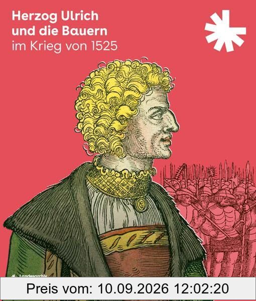 Herzog Ulrich und die Bauern im Krieg von 1525: Begleitbuch und Katalog zur Ausstellung des Landesarchivs Baden-Württemberg, Hauptstaatsarchiv Stuttgart