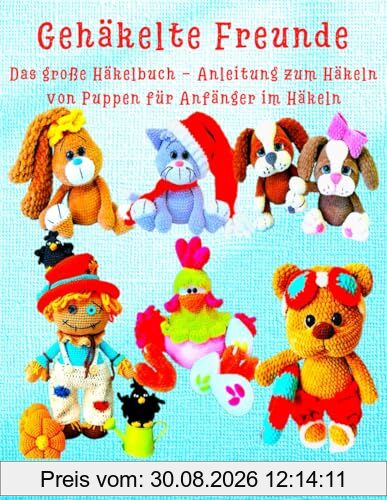 Gehäkelte Freunde Das große Häkelbuch - Anleitung zum Häkeln von Puppen für Anfänger im Häkeln: So wie auf dem Cover – deine Figuren zum Nachhäkeln! (Anleitungen zum Häkeln von Puppen, Band 46)