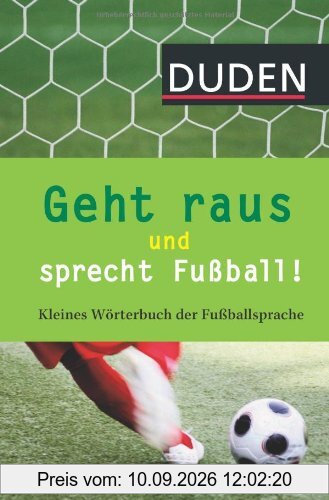Geht raus und sprecht Fußball!: Kleines Wörterbuch der Fußballsprache