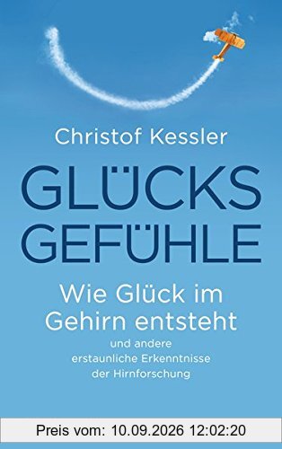 Glücksgefühle: Wie Glück im Gehirn entsteht und andere erstaunliche Erkenntnisse der Hirnforschung