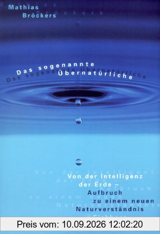 Das sogenannte Übernatürliche. Von der Intelligenz der Erde - Aufbruch zu einem neuen Naturverständnis
