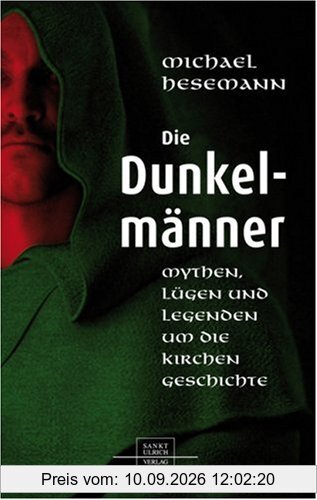Die Dunkelmänner: Mythen, Lügen und Legenden um die Kirchengeschichte