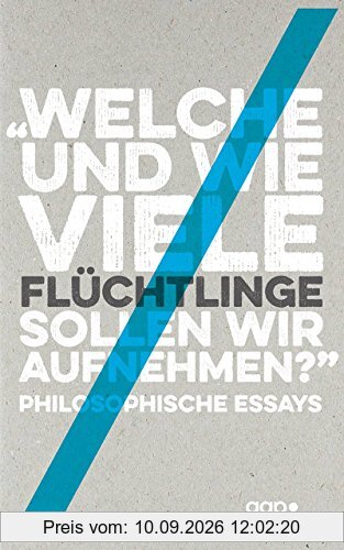 »Welche und wie viele Flüchtlinge sollen wir aufnehmen?«: Philosophische Essays