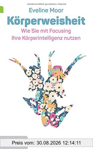 Körperweisheit: Wie Sie mit Focusing Ihre Körperintelligenz nützen (Goldegg Leben und Gesundheit)