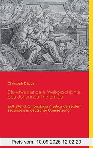 Die etwas andere Weltgeschichte des Johannes Trithemius: Enthaltend: Chronologia mystica de septem secundeis in deutscher Übersetzung