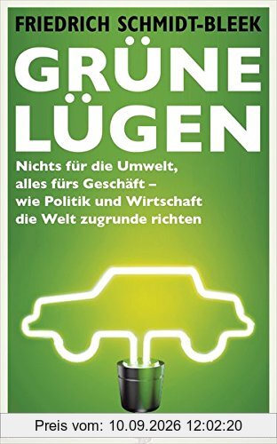 Grüne Lügen: Nichts für die Umwelt, alles fürs Geschäft - wie Politik und Wirtschaft die Welt zugrunde richten