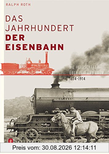 Das Jahrhundert der Eisenbahn: Die Herrschaft über Raum und Zeit 1814-1914