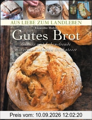 Gutes Brot: Genuß und Lebensfreude mit einer einfachen Delikatesse (Aus Liebe zum Landleben)