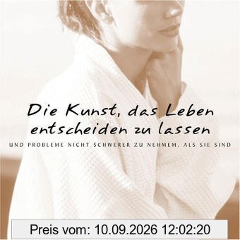 Die Kunst, das Leben entscheiden zu lassen: und Probleme nicht schwerer zu nehmen als sie sind