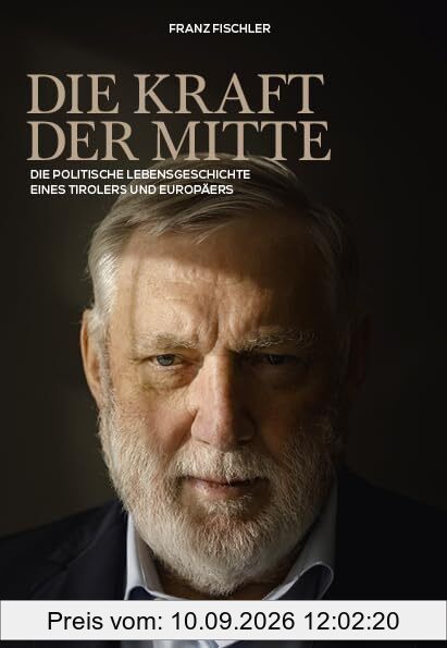 Die Kraft der Mitte: Die politische Lebensgeschichte eines Tirolers und Europäers