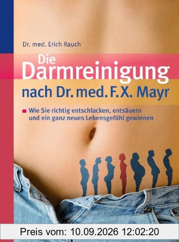 Die Darmreinigung nach Dr. med. F.X. Mayr: Wie Sie richtig entschlacken, entsäuern und ein ganz neues Lebensgefühl gewinnen