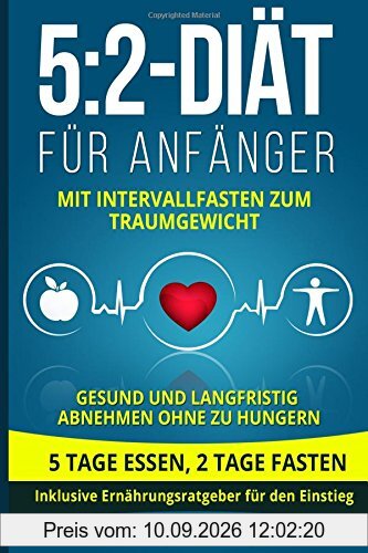 5:2-Diät für Anfänger: Mit Intervallfasten zum Traumgewicht. Gesund und langfristig abnehmen ohne zu hungern. 5 Tage essen, 2 Tage fasten. Inklusive Ernährungsratgeber für den Einstieg.