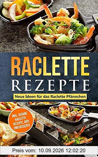 Raclette Rezepte Neue Ideen für das Raclette Pfännchen: inkl. vegane Raclette Rezepte, Dips und Desserts