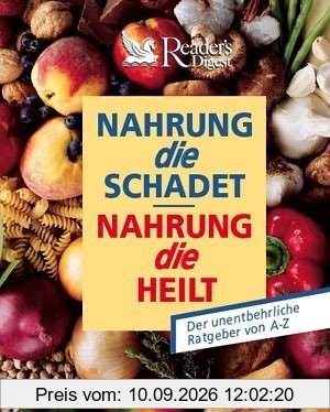 Nahrung, die schadet - Nahrung, die heilt: Der unentbehrliche Ratgeber von A - Z