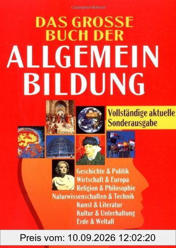 Das grosse Buch der Allgemeinbildung. Sonderausgabe: Geschichte und Politik. Wirtschaft und Europa. Religion und Philosophie. Naturwissenschaften und ... Kultur und Unterhaltung. Erde und Weltall