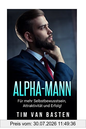 Tim van Basten Alpha-Mann, Alpha-Mann, Wie Du Zum Alpha-Mann Wirst - Für Mehr Selbstbewusstsein, Attraktivität Und Autorität