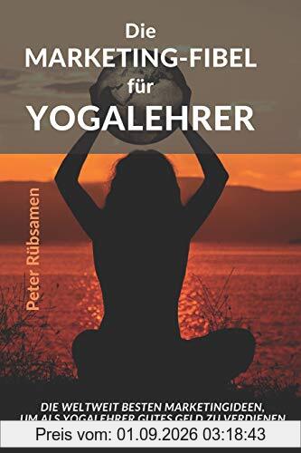 Die Marketing-Fibel für Yogalehrer: Die weltweit besten Marketingideen, um als Yogalehrer gutes Geld zu verdienen