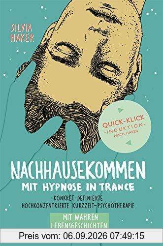 Nachhausekommen mit Hypnose in Trance: Konkret definierte hochkonzentrierte Kurzzeit-Psychotherapie mit wahren Lebensgeschichten.
